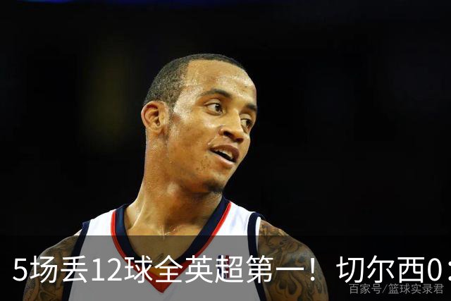 5场丢12球全英超第一！切尔西0：3布伦特福德，阿隆索彻底出名了